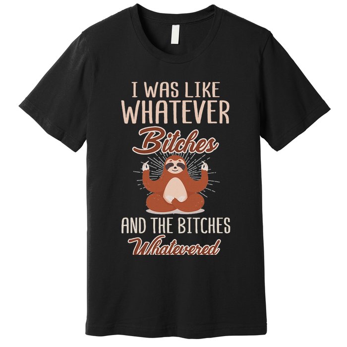 I Was Like Whatever Bitches And The Bitches Whatevered Sloth Premium T-Shirt
