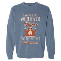 I Was Like Whatever Bitches And The Bitches Whatevered Sloth Garment-Dyed Sweatshirt