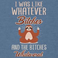 I Was Like Whatever Bitches And The Bitches Whatevered Sloth Garment-Dyed Sweatshirt