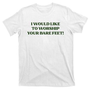 I Would Like To Worship Your Bare Feet T-Shirt