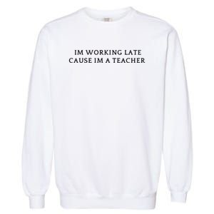 Im Working Late Cause Im A Teacher Garment-Dyed Sweatshirt