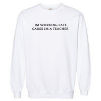 Im Working Late Cause Im A Teacher Garment-Dyed Sweatshirt