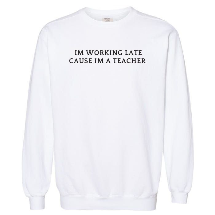 Im Working Late Cause Im A Teacher Garment-Dyed Sweatshirt