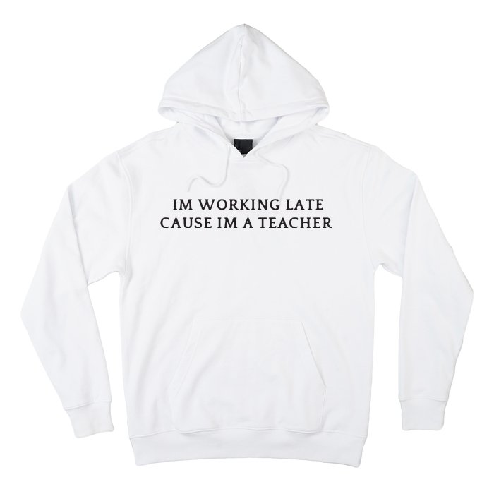 Im Working Late Cause Im A Teacher Hoodie