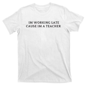 Im Working Late Cause Im A Teacher T-Shirt