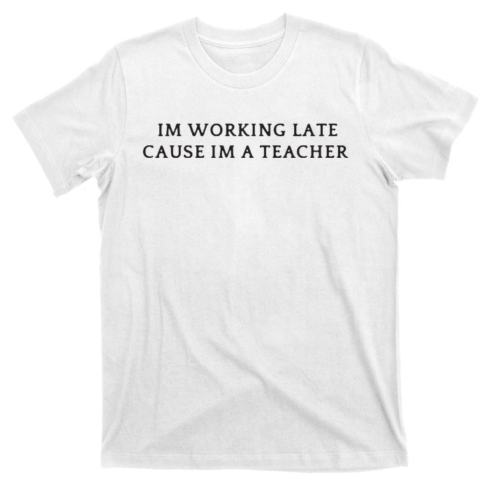 Im Working Late Cause Im A Teacher T-Shirt