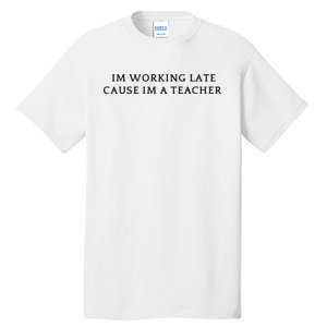 Im Working Late Cause Im A Teacher Tall T-Shirt