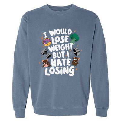 I Would Lose Weight But I Hate Losing Garment-Dyed Sweatshirt