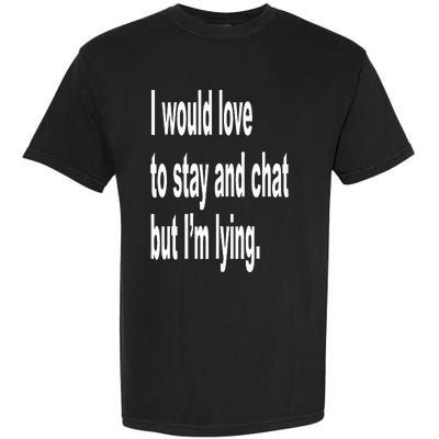 I Would Love To Stay And Chat But I'm Lying Garment-Dyed Heavyweight T-Shirt