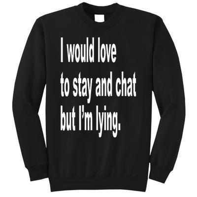 I Would Love To Stay And Chat But I'm Lying Sweatshirt