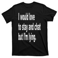 I Would Love To Stay And Chat But I'm Lying T-Shirt