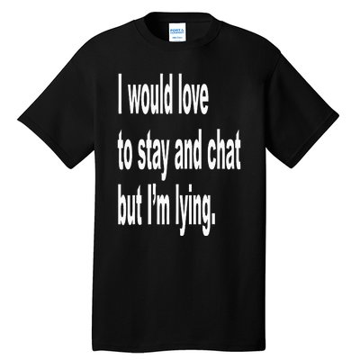 I Would Love To Stay And Chat But I'm Lying Tall T-Shirt