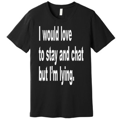 I Would Love To Stay And Chat But I'm Lying Premium T-Shirt