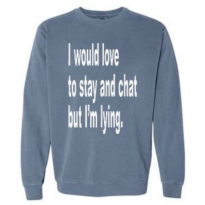 I Would Love To Stay And Chat But I'm Lying Garment-Dyed Sweatshirt