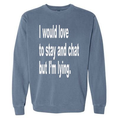 I Would Love To Stay And Chat But I'm Lying Garment-Dyed Sweatshirt