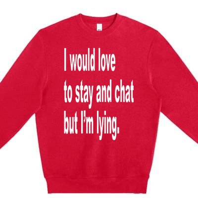 I Would Love To Stay And Chat But I'm Lying Premium Crewneck Sweatshirt