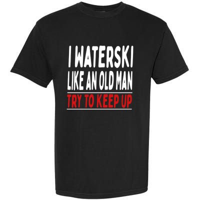 I Waterski Like An Old Try To Keep Up Great Gift Garment-Dyed Heavyweight T-Shirt