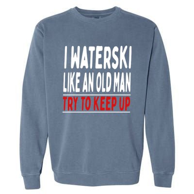 I Waterski Like An Old Try To Keep Up Great Gift Garment-Dyed Sweatshirt