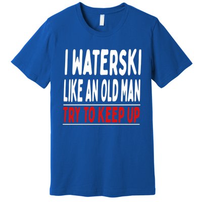 I Waterski Like An Old Try To Keep Up Great Gift Premium T-Shirt