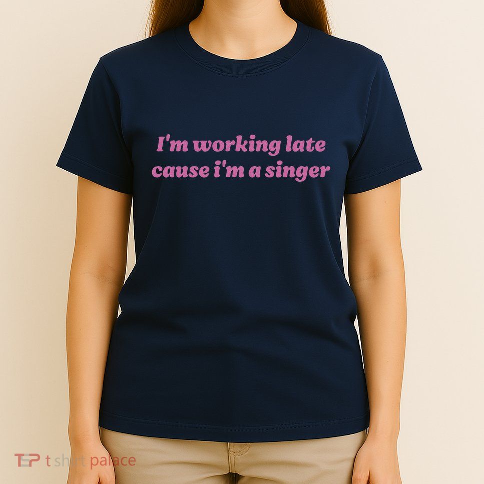 IM Working Late Cause IM A Singer Funny Sweat T-Shirt
