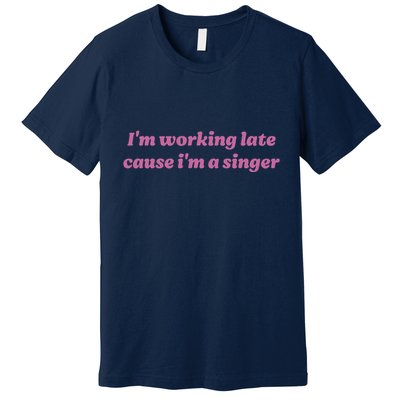 IM Working Late Cause IM A Singer Funny Sweat Premium T-Shirt