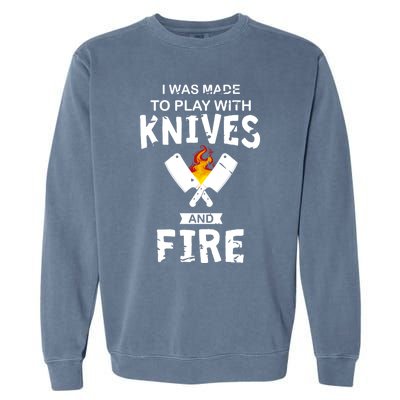 I Was Made To Play With Knives And Fire Cooking Kitchen Chef Gift Garment-Dyed Sweatshirt