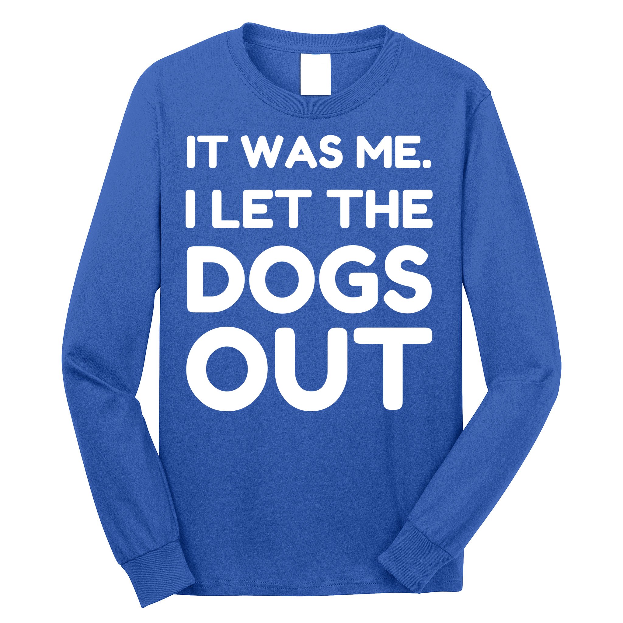 It Was Me I Let The Dogs Out Funny Hilarious Long Sleeve Shirt