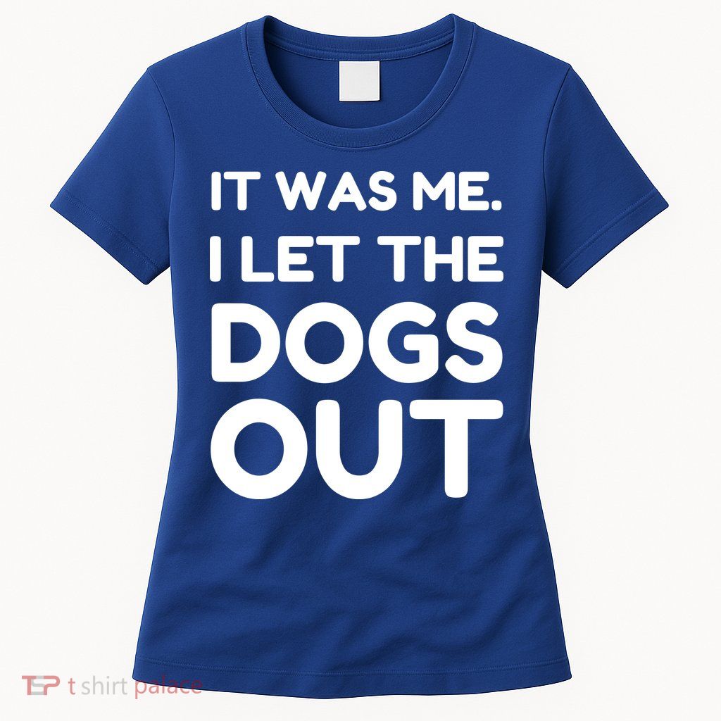 It Was Me I Let The Dogs Out Funny Hilarious Womens T-Shirt