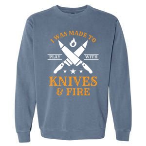 I Was Made To Play With Knives And Fire Funny Chef Funny Gift Garment-Dyed Sweatshirt