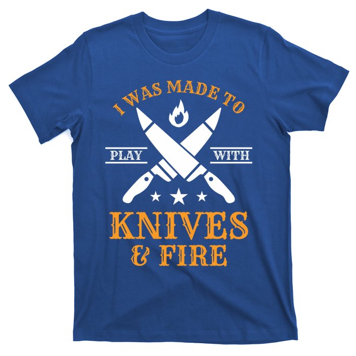 I Was Made To Play With Knives And Fire Funny Chef Funny Gift T-Shirt