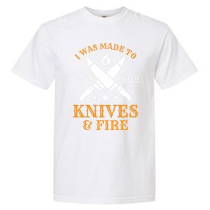 I Was Made To Play With Knives And Fire Funny Chef Funny Gift Garment-Dyed Heavyweight T-Shirt