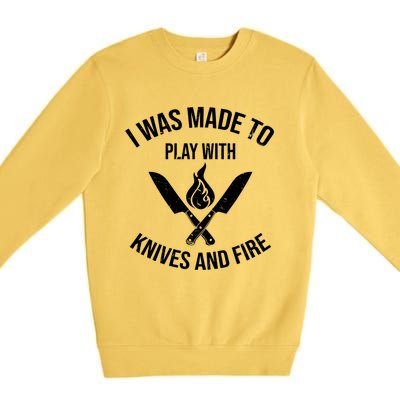 I Was Made To Play With Knives And Fire Cool Culinary Chef Cute Gift Premium Crewneck Sweatshirt