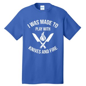 I Was Made To Play With Knives And Fire Cool Culinary Chef Cute Gift Tall T-Shirt