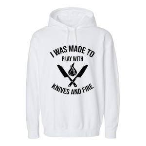 I Was Made To Play With Knives And Fire Cool Culinary Chef Cute Gift Garment-Dyed Fleece Hoodie