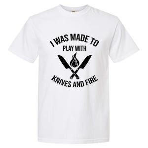 I Was Made To Play With Knives And Fire Cool Culinary Chef Cute Gift Garment-Dyed Heavyweight T-Shirt