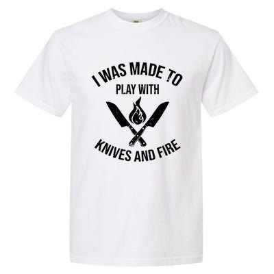 I Was Made To Play With Knives And Fire Cool Culinary Chef Cute Gift Garment-Dyed Heavyweight T-Shirt