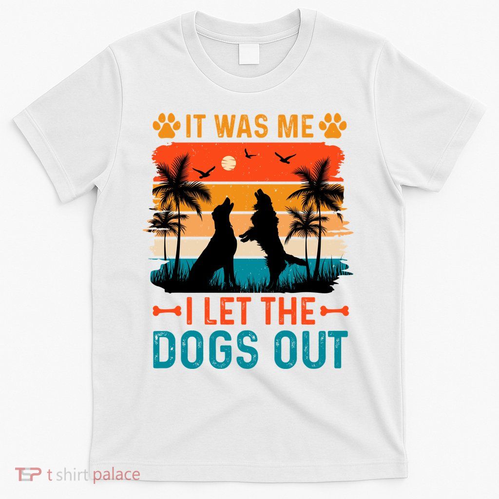 It Was Me I Let The Dogs Out T T-Shirt