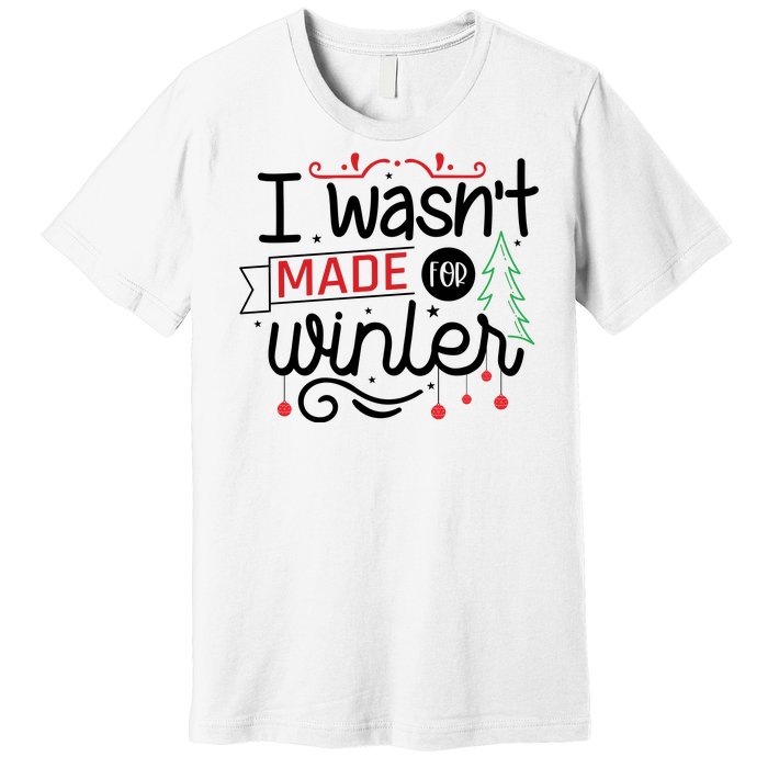 I Wasn't Made For Winter Funny Christmas Premium T-Shirt