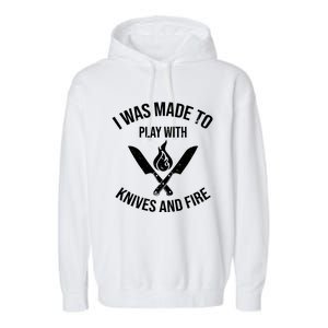 I Was Made To Play With Knives And Fire Cool Culinary Chef Great Gift Garment-Dyed Fleece Hoodie