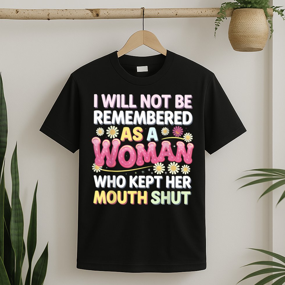 I Will Not Be Remembered As A Woman Who Kept Her Mouth Shut T-Shirt