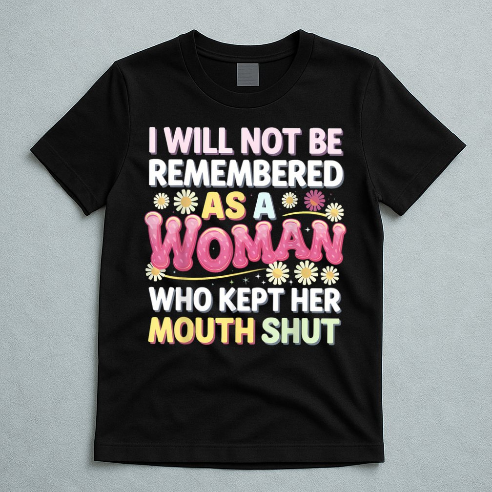 I Will Not Be Remembered As A Woman Who Kept Her Mouth Shut T-Shirt