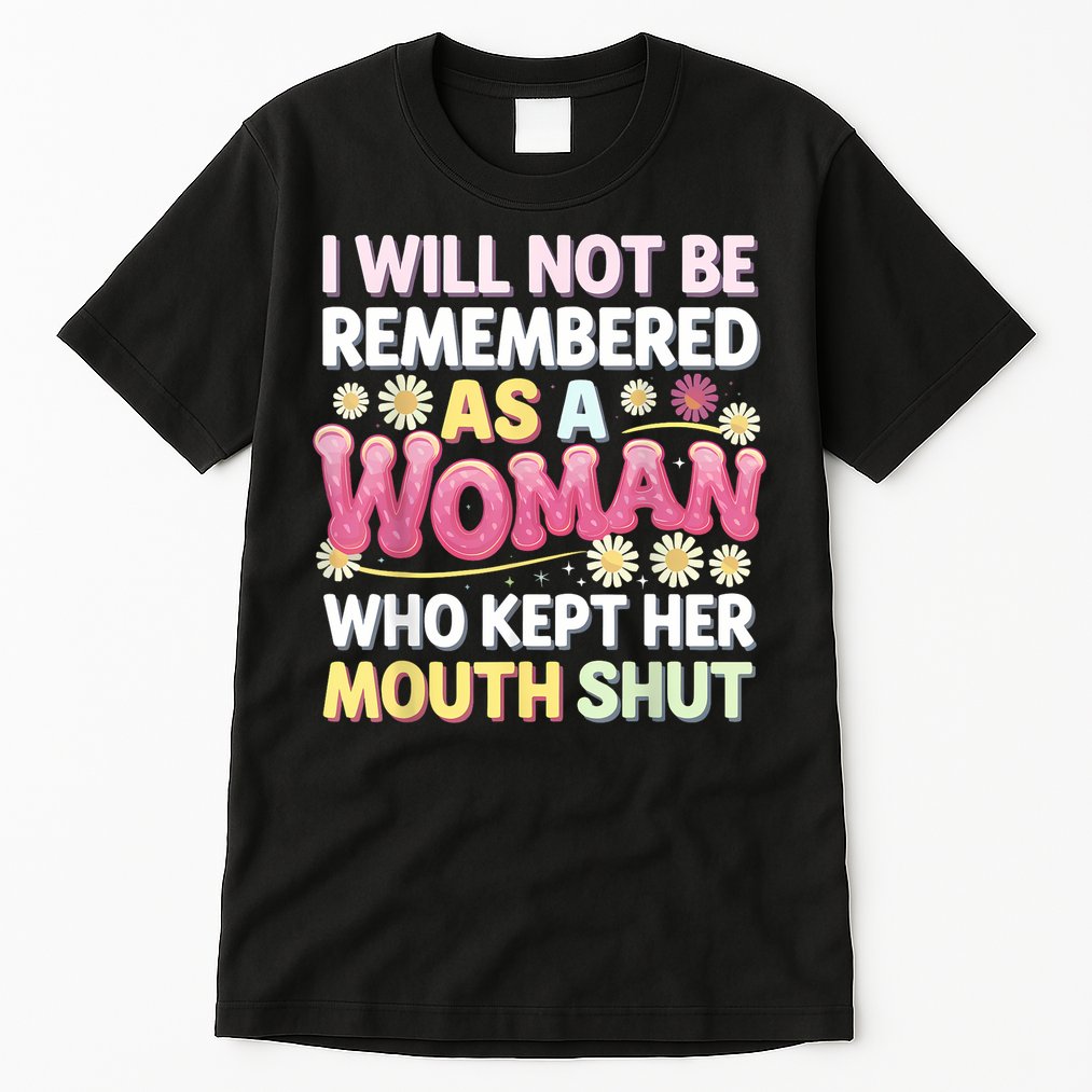 I Will Not Be Remembered As A Woman Who Kept Her Mouth Shut Tall T-Shirt