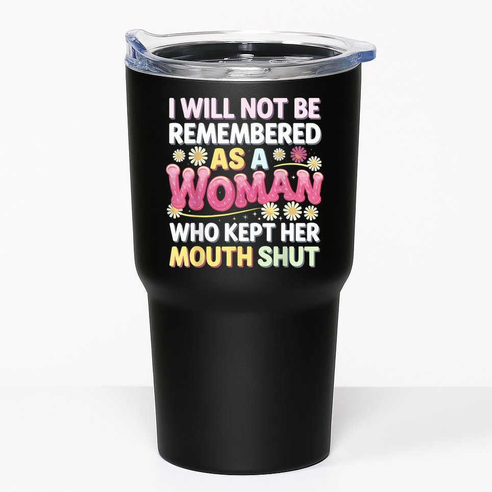 I Will Not Be Remembered As A Woman Who Kept Her Mouth Shut Tumbler