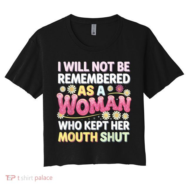 I Will Not Be Remembered As A Woman Who Kept Her Mouth Shut Crop Top