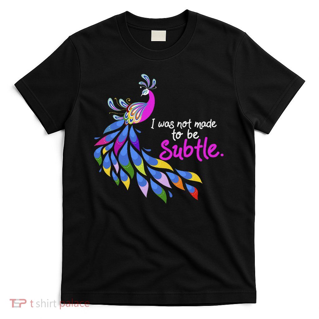 I Was Not Made To Be Subtle Peacock T-Shirt