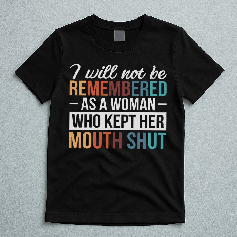 I Will Not Be Remembered As A Woman Who Kept Her Mouth Shut T-Shirt