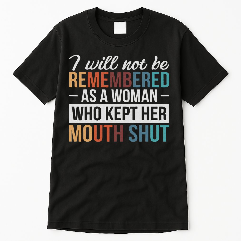 I Will Not Be Remembered As A Woman Who Kept Her Mouth Shut Tall T-Shirt