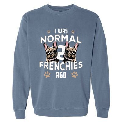 I Was Normal 2 Frenchies Ago Funny French Bulldog Owner Gag Garment-Dyed Sweatshirt