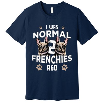 I Was Normal 2 Frenchies Ago Funny French Bulldog Owner Gag Premium T-Shirt