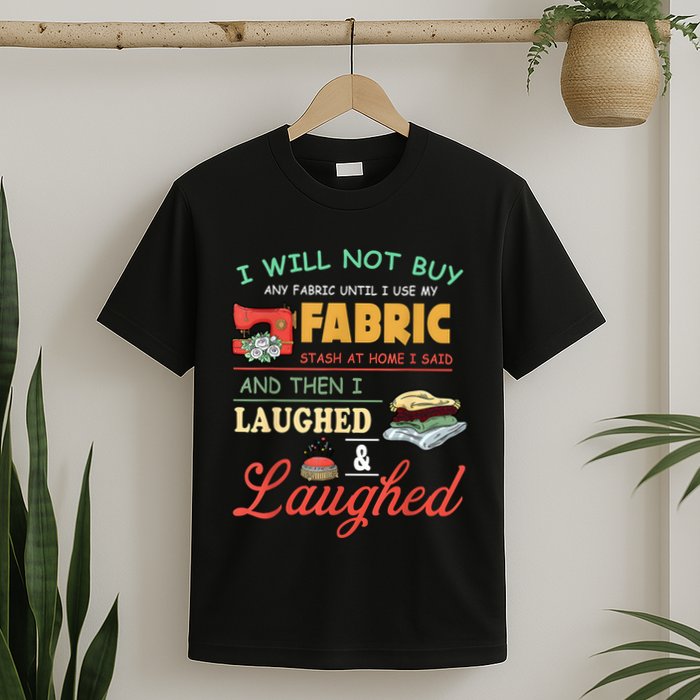 I Will Not Buy Any Fabric Untill I Use My Fabric T-Shirt